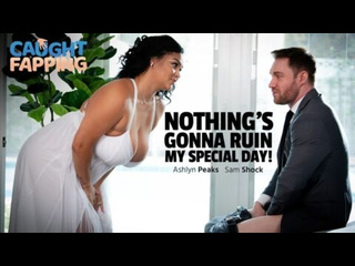 [caughtfapping] ashlyn peaks - nothing s gonna ruin my special day huge tits big ass natural tits